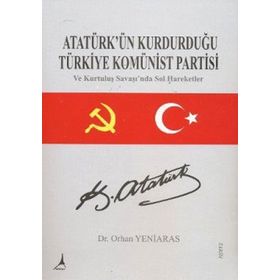 ATATÜRK'ÜN KURDUĞU TÜRKİYE KOMÜNİST PARTISI VE KURTULUŞ SAVAŞI'NDA SOL HAREKETLER - ORHAN YENIARAS