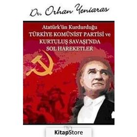 ATATÜRK'ÜN KURDUĞU TÜRKİYE KOMÜNİST PARTISI VE KURTULUŞ SAVAŞI'NDA SOL HAREKETLER - ORHAN YENIARAS