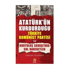 ATATÜRK'ÜN KURDUĞU TÜRKİYE KOMÜNİST PARTISI VE KURTULUŞ SAVAŞI'NDA SOL HAREKETLER - ORHAN YENIARAS