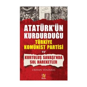 ATATÜRK'ÜN KURDUĞU TÜRKİYE KOMÜNİST PARTISI VE KURTULUŞ SAVAŞI'NDA SOL HAREKETLER - ORHAN YENIARAS