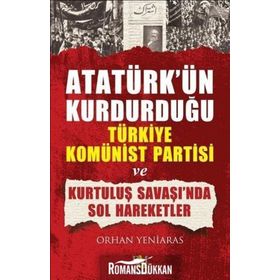 ATATÜRK'ÜN KURDUĞU TÜRKİYE KOMÜNİST PARTISI VE KURTULUŞ SAVAŞI'NDA SOL HAREKETLER - ORHAN YENIARAS