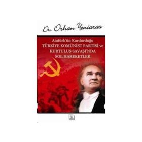ATATÜRK'ÜN KURDUĞU TÜRKİYE KOMÜNİST PARTISI VE KURTULUŞ SAVAŞI'NDA SOL HAREKETLER - ORHAN YENIARAS