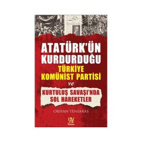ATATÜRK'ÜN KURDUĞU TÜRKİYE KOMÜNİST PARTISI VE KURTULUŞ SAVAŞI'NDA SOL HAREKETLER - ORHAN YENIARAS