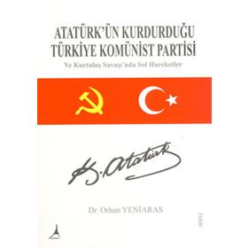 ATATÜRK'ÜN KURDUĞU TÜRKİYE KOMÜNİST PARTISI VE KURTULUŞ SAVAŞI'NDA SOL HAREKETLER - ORHAN YENIARAS