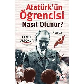Atatürk’ün Öğrencisi Nasıl Olunur? - Ekmel Ali Okur