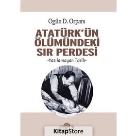 Atatürk'ün Ölümündeki Sır Perdesi - Ogün D. Orpars