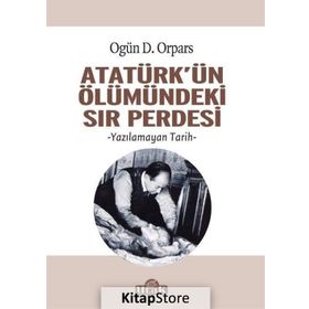 Atatürk'ün Ölümündeki Sır Perdesi - Ogün D. Orpars