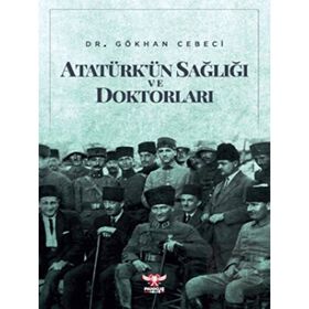 Atatürk’ün Sağlığı ve Doktorları - Gökhan Cebeci