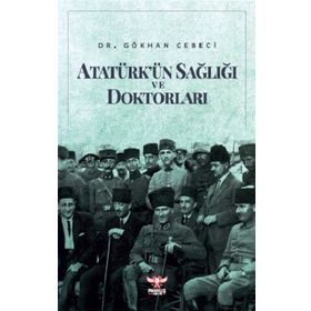 Atatürk’ün Sağlığı ve Doktorları - Gökhan Cebeci
