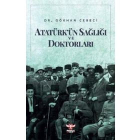 Atatürk’ün Sağlığı ve Doktorları - Gökhan Cebeci