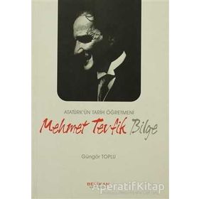 ATATÜRK'ÜN TARIH ÖĞRETMENİ MEHMET TEVFIK BILGE - GÜNGÖR TOPLU