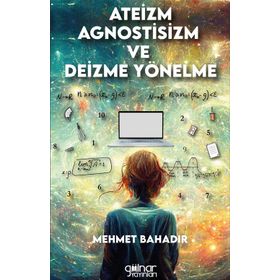 Ateizm Agnostisizm ve Deizme Yönelme - Mehmet Bahadır