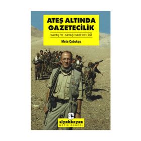 ATEŞ ALTINDA GAZETECILIK SAVAŞ VE SAVAŞ HABERCİLİĞİ - METE ÇUBUKÇU
