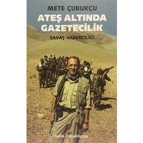 ATEŞ ALTINDA GAZETECILIK SAVAŞ VE SAVAŞ HABERCİLİĞİ - METE ÇUBUKÇU