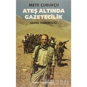 ATEŞ ALTINDA GAZETECILIK SAVAŞ VE SAVAŞ HABERCİLİĞİ - METE ÇUBUKÇU