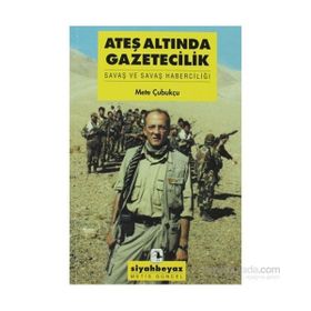 ATEŞ ALTINDA GAZETECILIK SAVAŞ VE SAVAŞ HABERCİLİĞİ - METE ÇUBUKÇU