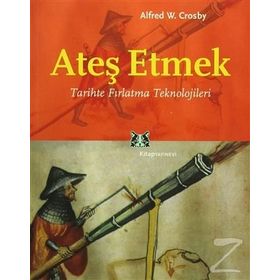 ATEŞ ETMEK TARIHTE FIRLATMA TEKNOLOJILERI - ALFRED W. CROSBY