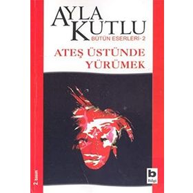 ATEŞ ÜSTÜNDE YÜRÜMEK - AYLA KUTLU