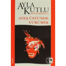 ATEŞ ÜSTÜNDE YÜRÜMEK - AYLA KUTLU