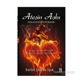 Ateşin Aşkı Semazeni Öldürmek - Fatih Şahin Işık