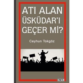 Atı Alan Üsküdar'ı Geçer Mi? - Ceyhun Tokgöz