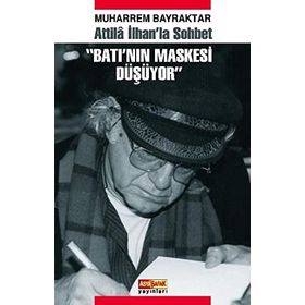 ATILLA İLHAN'LA SOHBET BATI'NIN MASKESI DÜŞÜYOR - MUHARREM BAYRAKTAR