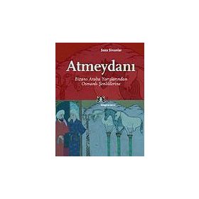 ATMEYDANI BIZANS ARABA YARIŞLARINDAN OSMANLI ŞENLIKLERINE - SEZA SINANLAR