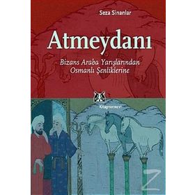 ATMEYDANI BIZANS ARABA YARIŞLARINDAN OSMANLI ŞENLIKLERINE - SEZA SINANLAR