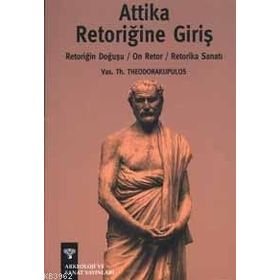 ATTIKA RETORİĞİNE GİRİŞ RETORİĞİN DOĞUŞU, ON RETOR, RETORIKA SANATI - VAS.TH. THEODORAKUPULOS