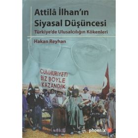 ATTILA İLHANIN SIYASAL DÜŞÜNCESİ TÜRKİYE'DE ULUSALCILIĞIN KÖKENLERİ - HAKAN REYHAN