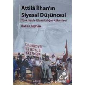 ATTILA İLHANIN SIYASAL DÜŞÜNCESİ TÜRKİYE'DE ULUSALCILIĞIN KÖKENLERİ - HAKAN REYHAN