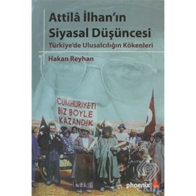 ATTILA İLHANIN SIYASAL DÜŞÜNCESİ TÜRKİYE'DE ULUSALCILIĞIN KÖKENLERİ - HAKAN REYHAN