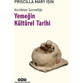 Avcılıktan Gurmeliğe - Yemeğin Kültürel Tarihi - Priscilla Mary Işın