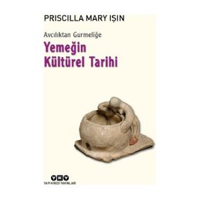 Avcılıktan Gurmeliğe - Yemeğin Kültürel Tarihi - Priscilla Mary Işın