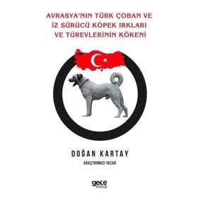Avrasya`nın Türk Çoban ve İz Sürücü Köpek Irkları ve Türevlerinin Kökeni - Doğan Kartay