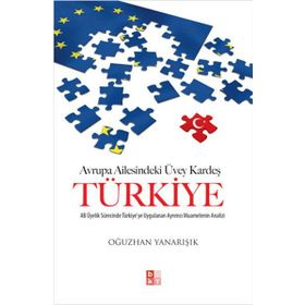 AVRUPA AILESINDEKI ÜVEY KARDEŞ TÜRKIYE AB ÜYELIK SÜRECINDE TÜRKIYE'YE UYGULANAN AYRIMCI MUAMELENIN ANALIZI - OĞUZHAN YANARIŞIK