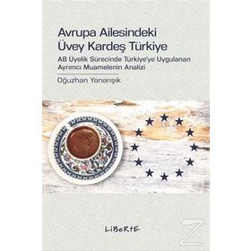 AVRUPA AILESINDEKI ÜVEY KARDEŞ TÜRKIYE AB ÜYELIK SÜRECINDE TÜRKIYE'YE UYGULANAN AYRIMCI MUAMELENIN ANALIZI - OĞUZHAN YANARIŞIK