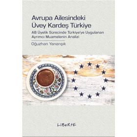 AVRUPA AILESINDEKI ÜVEY KARDEŞ TÜRKIYE AB ÜYELIK SÜRECINDE TÜRKIYE'YE UYGULANAN AYRIMCI MUAMELENIN ANALIZI - OĞUZHAN YANARIŞIK