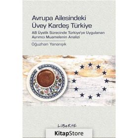 AVRUPA AILESINDEKI ÜVEY KARDEŞ TÜRKIYE AB ÜYELIK SÜRECINDE TÜRKIYE'YE UYGULANAN AYRIMCI MUAMELENIN ANALIZI - OĞUZHAN YANARIŞIK