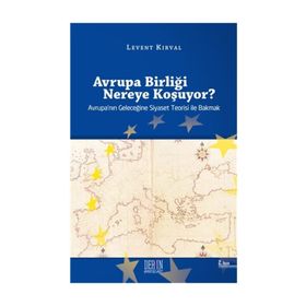 AVRUPA BİRLİĞİ NEREYE KOŞUYOR? AVRUPA'NIN GELECEĞİNE SIYASET TEORISI ILE BAKMAK - LEVENT KIRVAL
