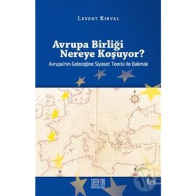 AVRUPA BİRLİĞİ NEREYE KOŞUYOR? AVRUPA'NIN GELECEĞİNE SIYASET TEORISI ILE BAKMAK - LEVENT KIRVAL