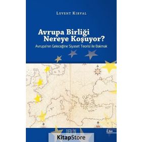 AVRUPA BİRLİĞİ NEREYE KOŞUYOR? AVRUPA'NIN GELECEĞİNE SIYASET TEORISI ILE BAKMAK - LEVENT KIRVAL