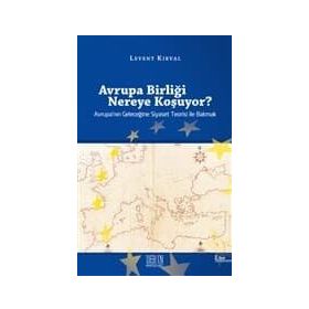 AVRUPA BİRLİĞİ NEREYE KOŞUYOR? AVRUPA'NIN GELECEĞİNE SIYASET TEORISI ILE BAKMAK - LEVENT KIRVAL
