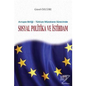 Avrupa Birliği - Türkiye Müzakere Sürecinde Sosyal Politika ve İstihdam - Gürol Özcüre