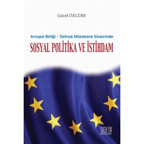 Avrupa Birliği - Türkiye Müzakere Sürecinde Sosyal Politika ve İstihdam - Gürol Özcüre