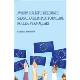Avrupa Birliği Ülkelerinde Siyasal Katılım Platformları Rolleri ve Amaçları / Erhan Akdemir