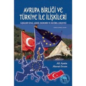 Avrupa Birliği ve Türkiye İle İlişkileri İlişkilerin Siyasi Askeri Ekonomik ve Kültürel Çerçevesi - Ali Ayata - Murat Ercan