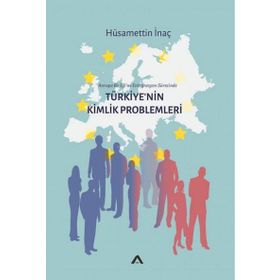 Avrupa Birliği’ne Entegrasyon Sürecinde - Türkiye’nin Kimlik Problemleri - Hüsamettin inanç