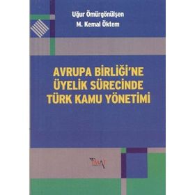 AVRUPA BİRLİĞİ'NE ÜYELİK SÜRECİNDE TÜRK KAMU YÖNETİMİ - M. KEMAL ÖKTEM;UĞUR ÖMÜRGÖNÜLŞEN