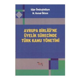 AVRUPA BİRLİĞİ'NE ÜYELİK SÜRECİNDE TÜRK KAMU YÖNETİMİ - M. KEMAL ÖKTEM;UĞUR ÖMÜRGÖNÜLŞEN